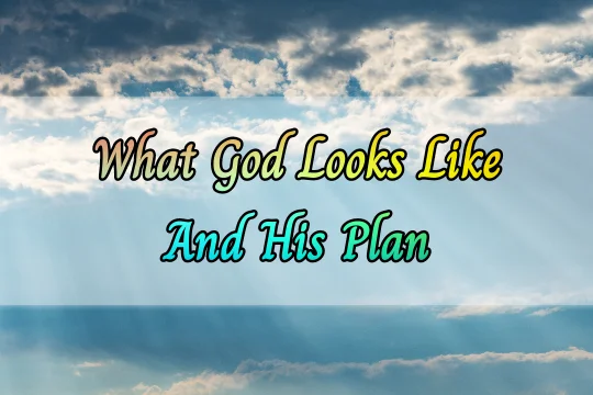 What God Looks like? And His Plan For Us